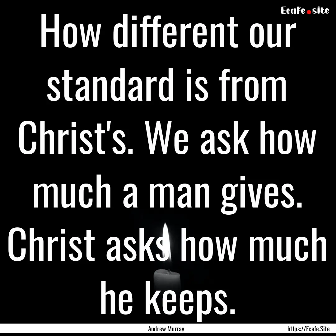 How different our standard is from Christ's..... : Quote by Andrew Murray