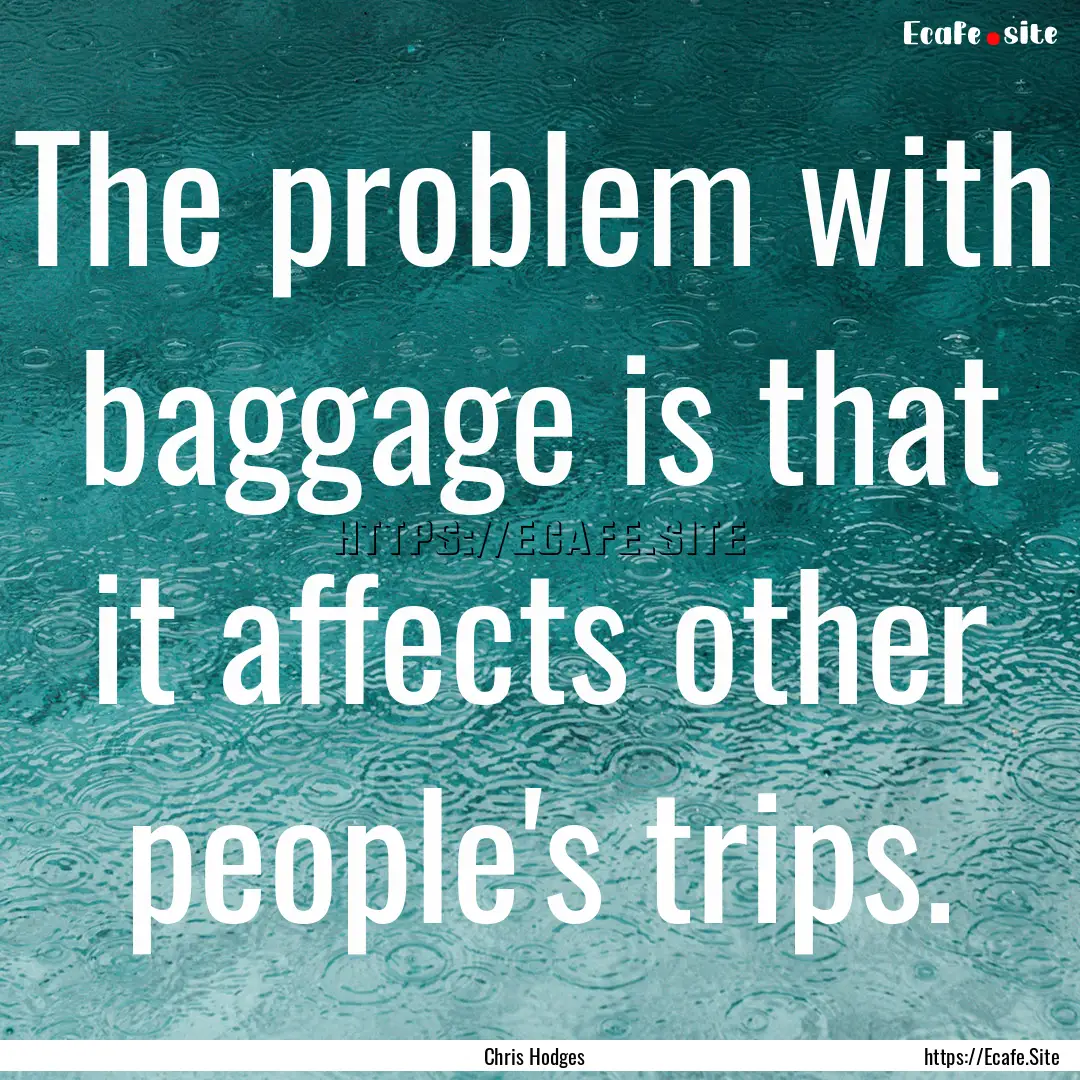 The problem with baggage is that it affects.... : Quote by Chris Hodges