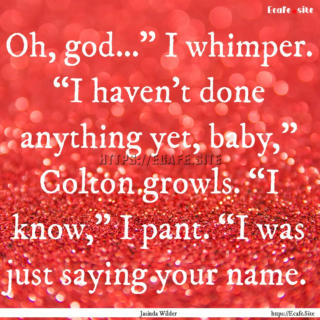 Oh, god…” I whimper. “I haven’t done.... : Quote by Jasinda Wilder