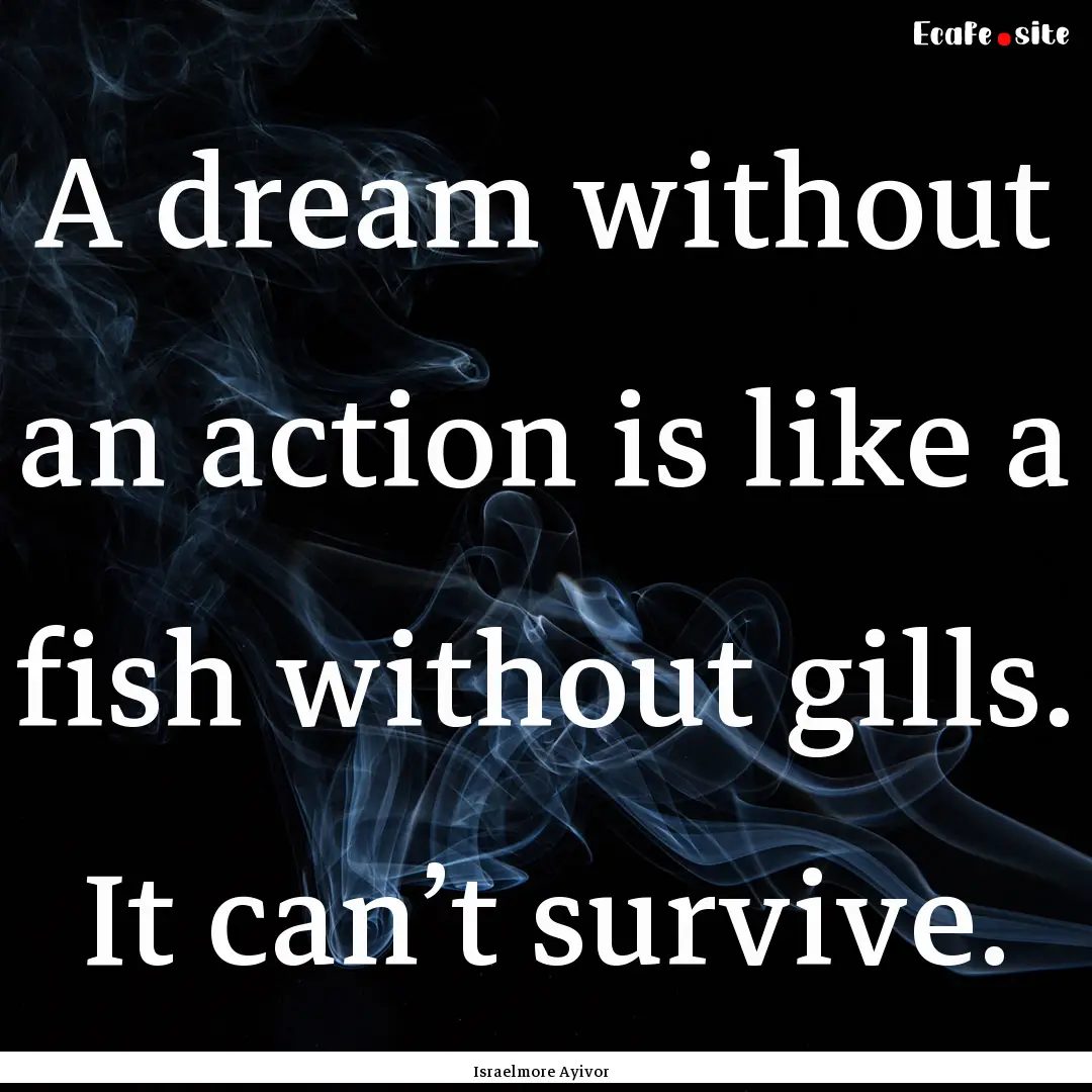 A dream without an action is like a fish.... : Quote by Israelmore Ayivor