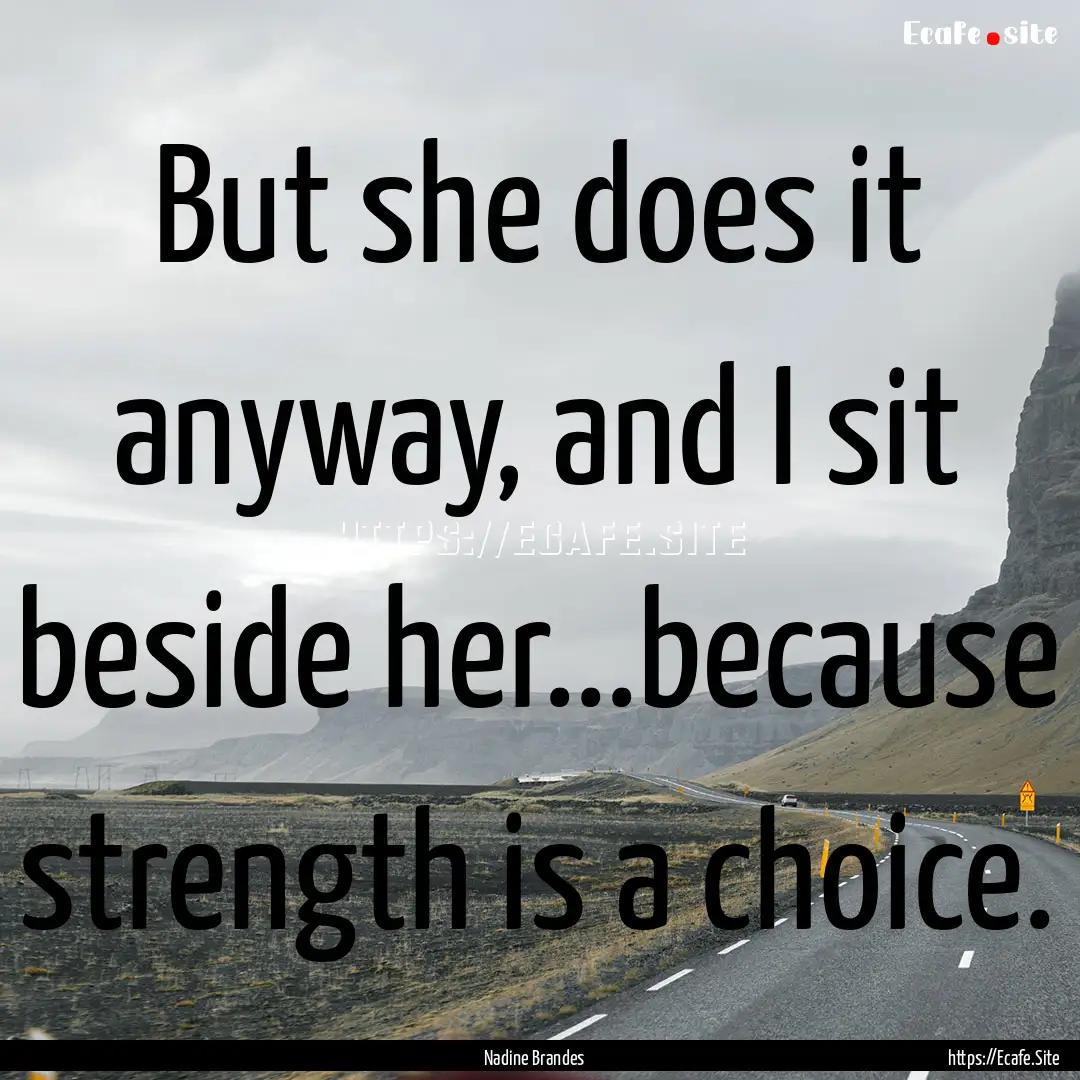 But she does it anyway, and I sit beside.... : Quote by Nadine Brandes