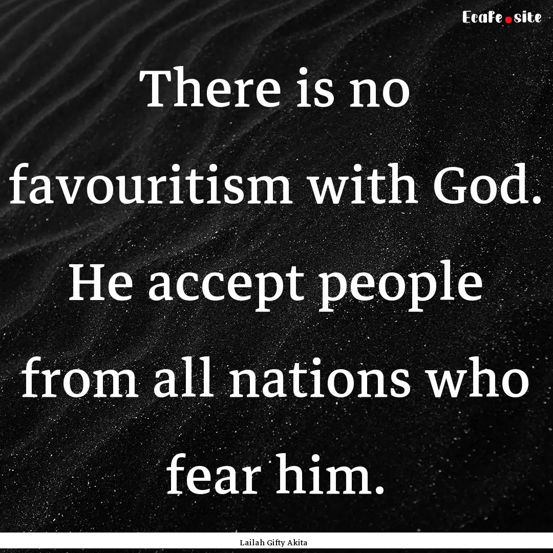 There is no favouritism with God. He accept.... : Quote by Lailah Gifty Akita