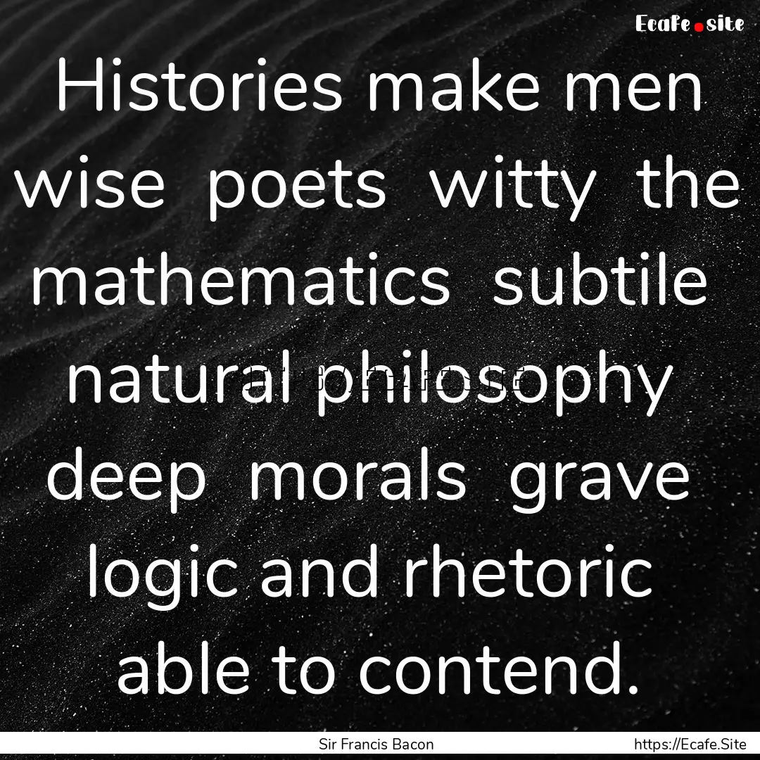 Histories make men wise poets witty the.... : Quote by Sir Francis Bacon