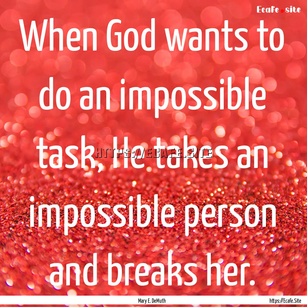 When God wants to do an impossible task,.... : Quote by Mary E. DeMuth