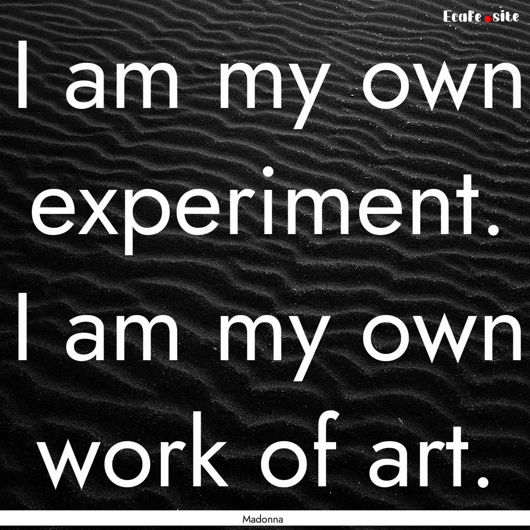 I am my own experiment. I am my own work.... : Quote by Madonna