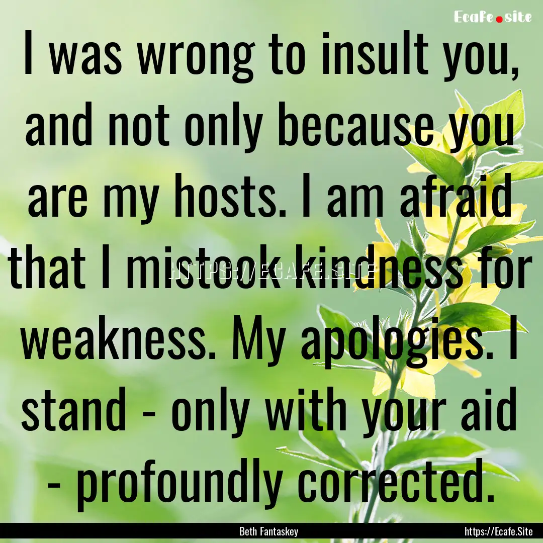 I was wrong to insult you, and not only because.... : Quote by Beth Fantaskey