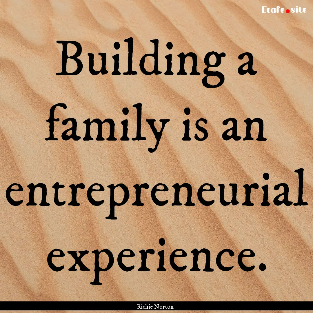 Building a family is an entrepreneurial experience..... : Quote by Richie Norton