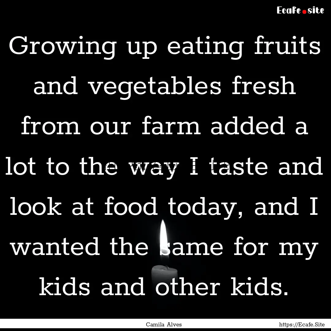 Growing up eating fruits and vegetables fresh.... : Quote by Camila Alves