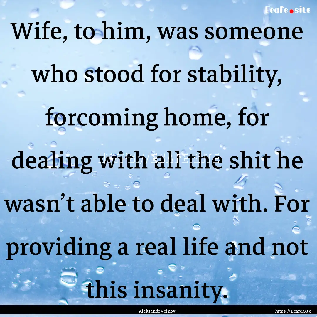 Wife, to him, was someone who stood for stability,.... : Quote by Aleksandr Voinov