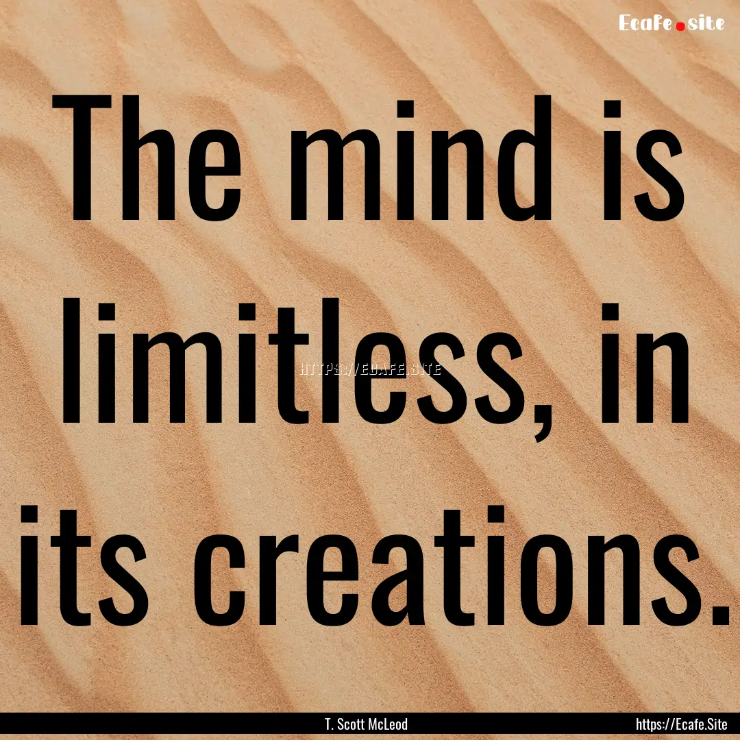 The mind is limitless, in its creations. : Quote by T. Scott McLeod