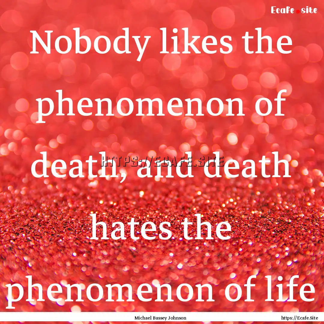 Nobody likes the phenomenon of death, and.... : Quote by Michael Bassey Johnson