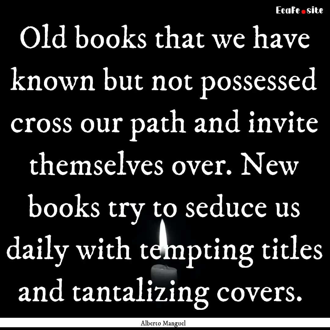 Old books that we have known but not possessed.... : Quote by Alberto Manguel