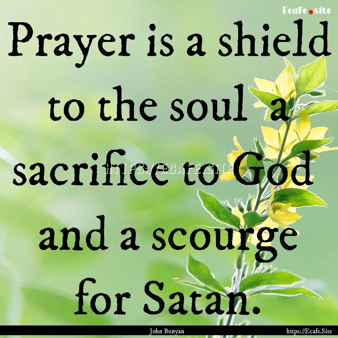 Prayer is a shield to the soul a sacrifice.... : Quote by John Bunyan