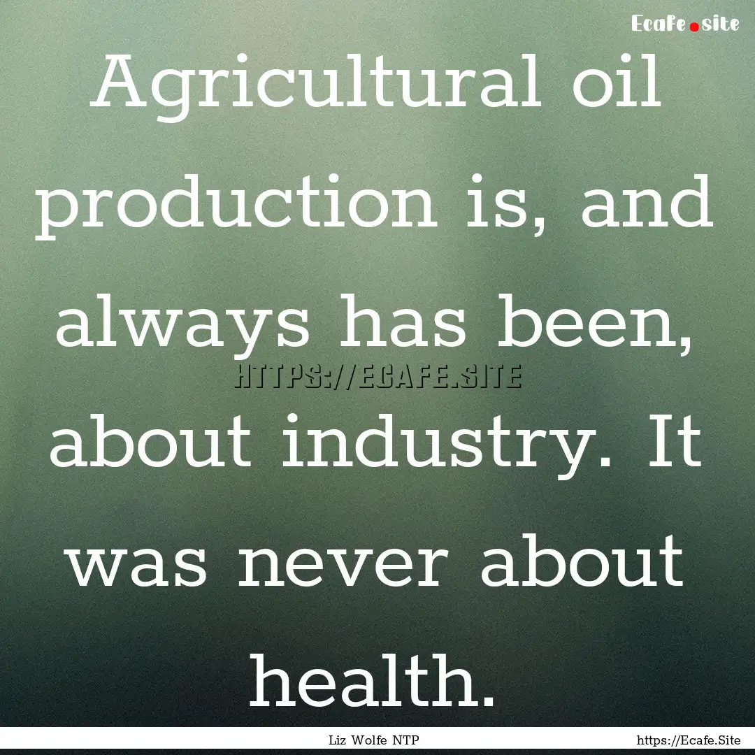 Agricultural oil production is, and always.... : Quote by Liz Wolfe NTP