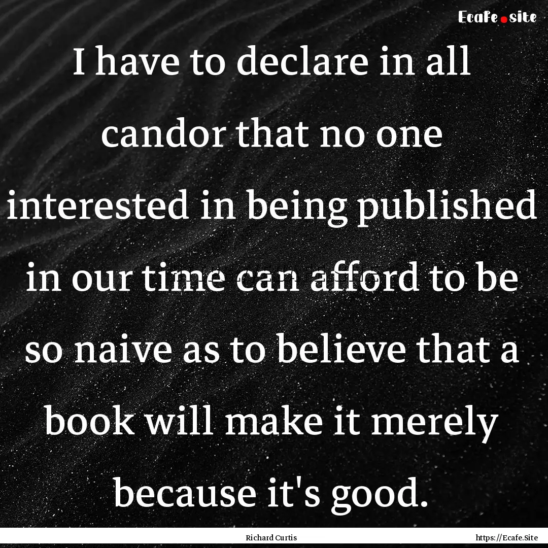 I have to declare in all candor that no one.... : Quote by Richard Curtis