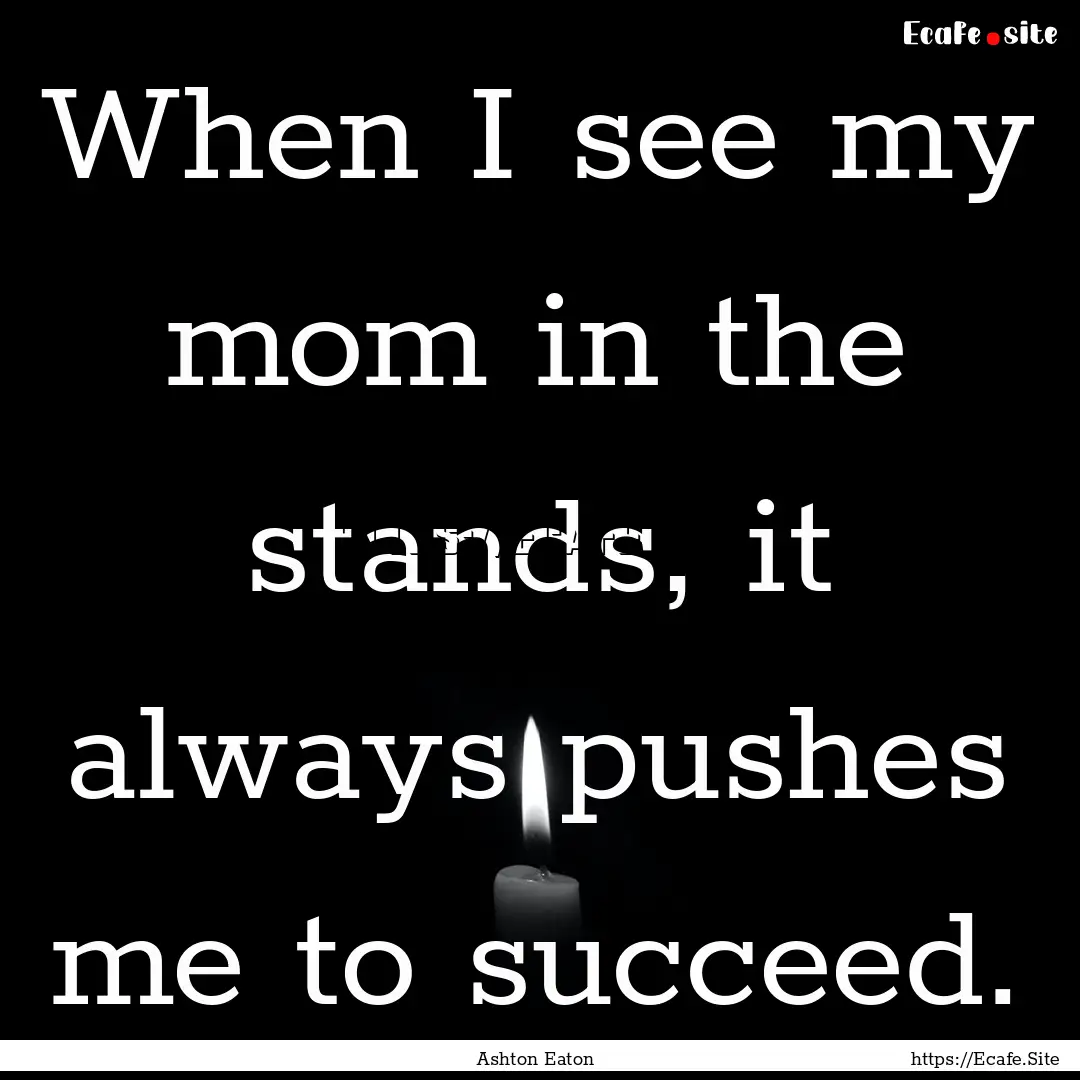 When I see my mom in the stands, it always.... : Quote by Ashton Eaton