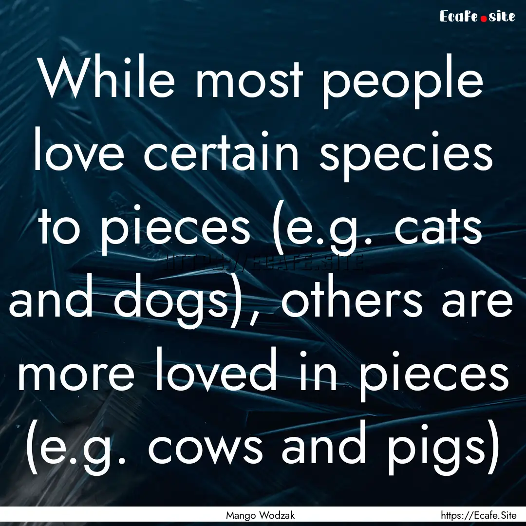 While most people love certain species to.... : Quote by Mango Wodzak