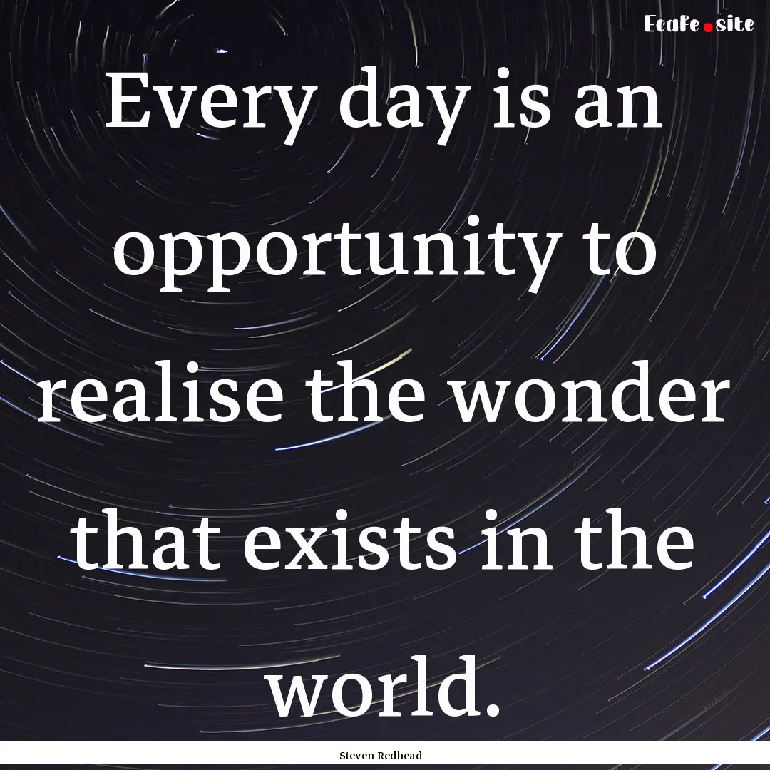 Every day is an opportunity to realise the.... : Quote by Steven Redhead