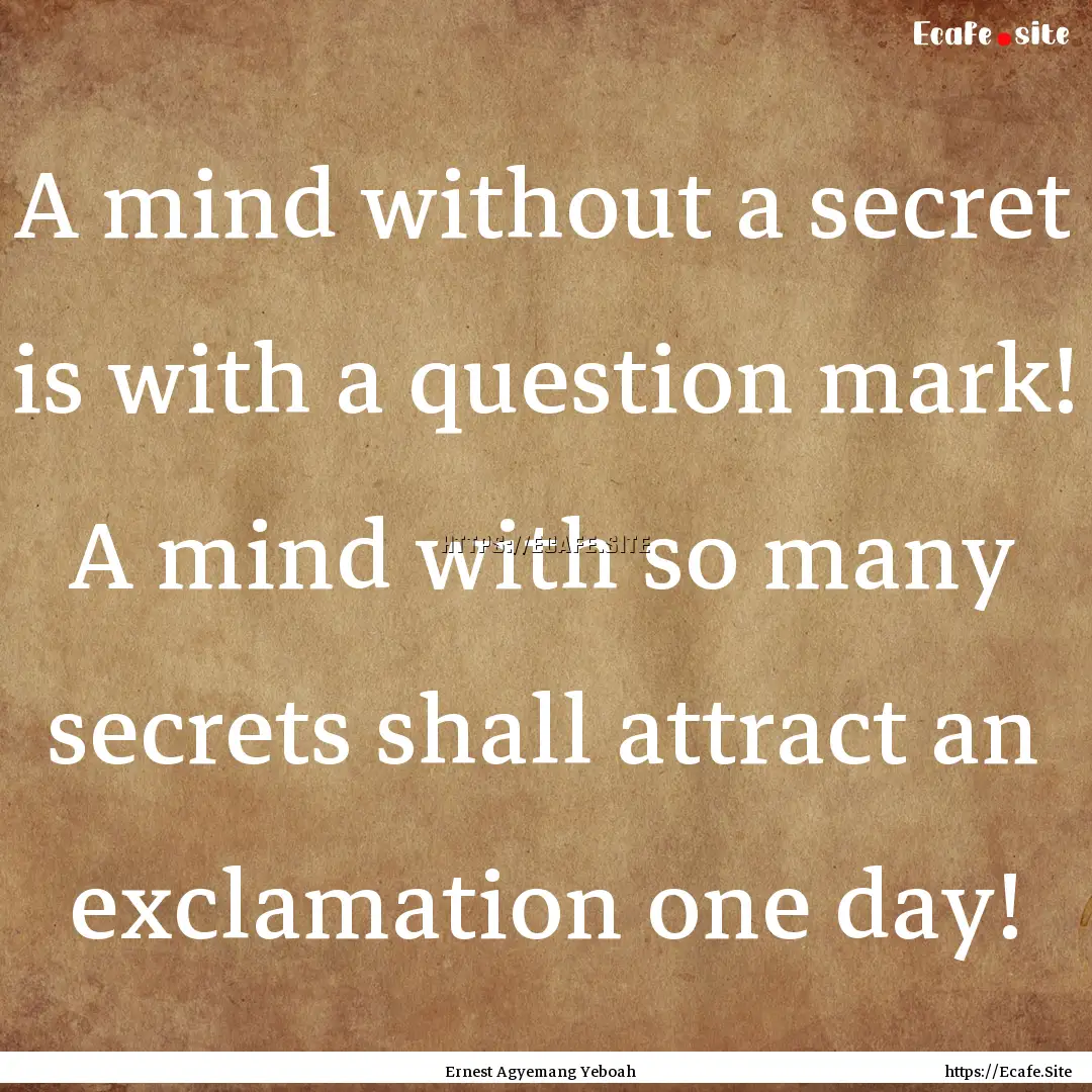 A mind without a secret is with a question.... : Quote by Ernest Agyemang Yeboah