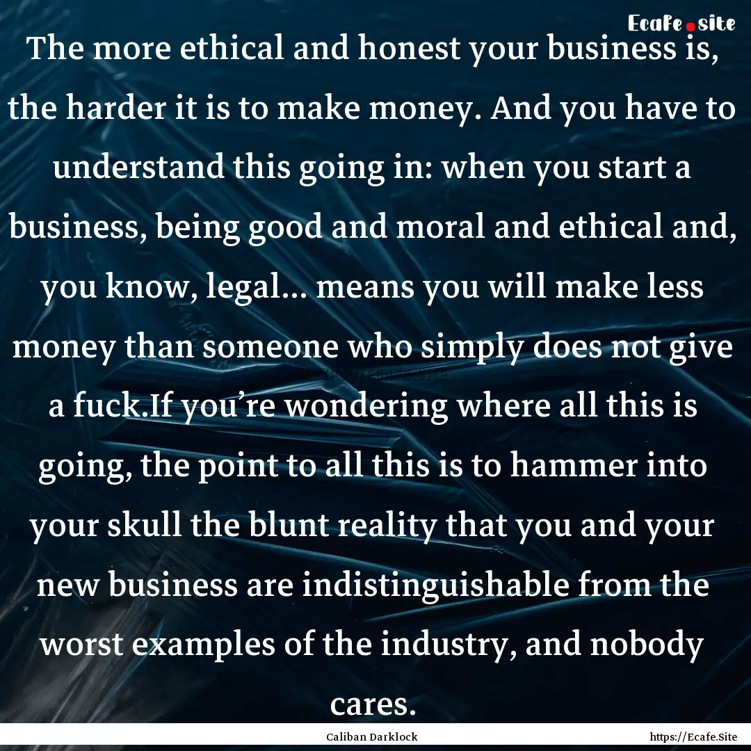 The more ethical and honest your business.... : Quote by Caliban Darklock