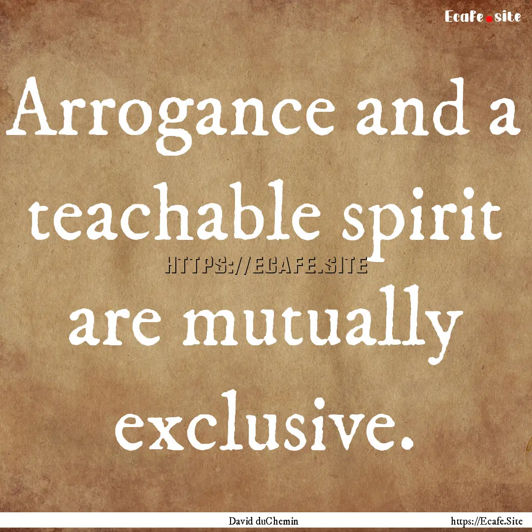 Arrogance and a teachable spirit are mutually.... : Quote by David duChemin