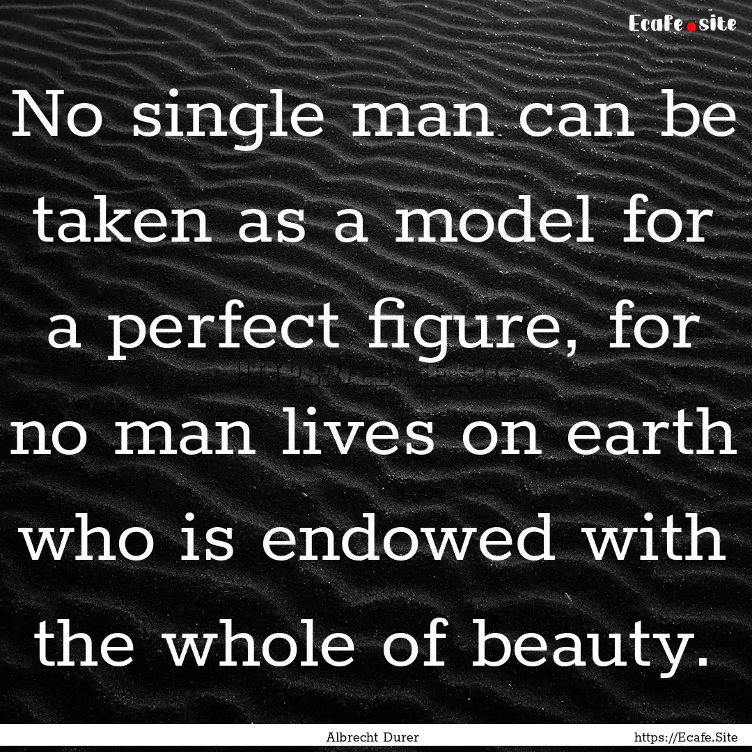 No single man can be taken as a model for.... : Quote by Albrecht Durer