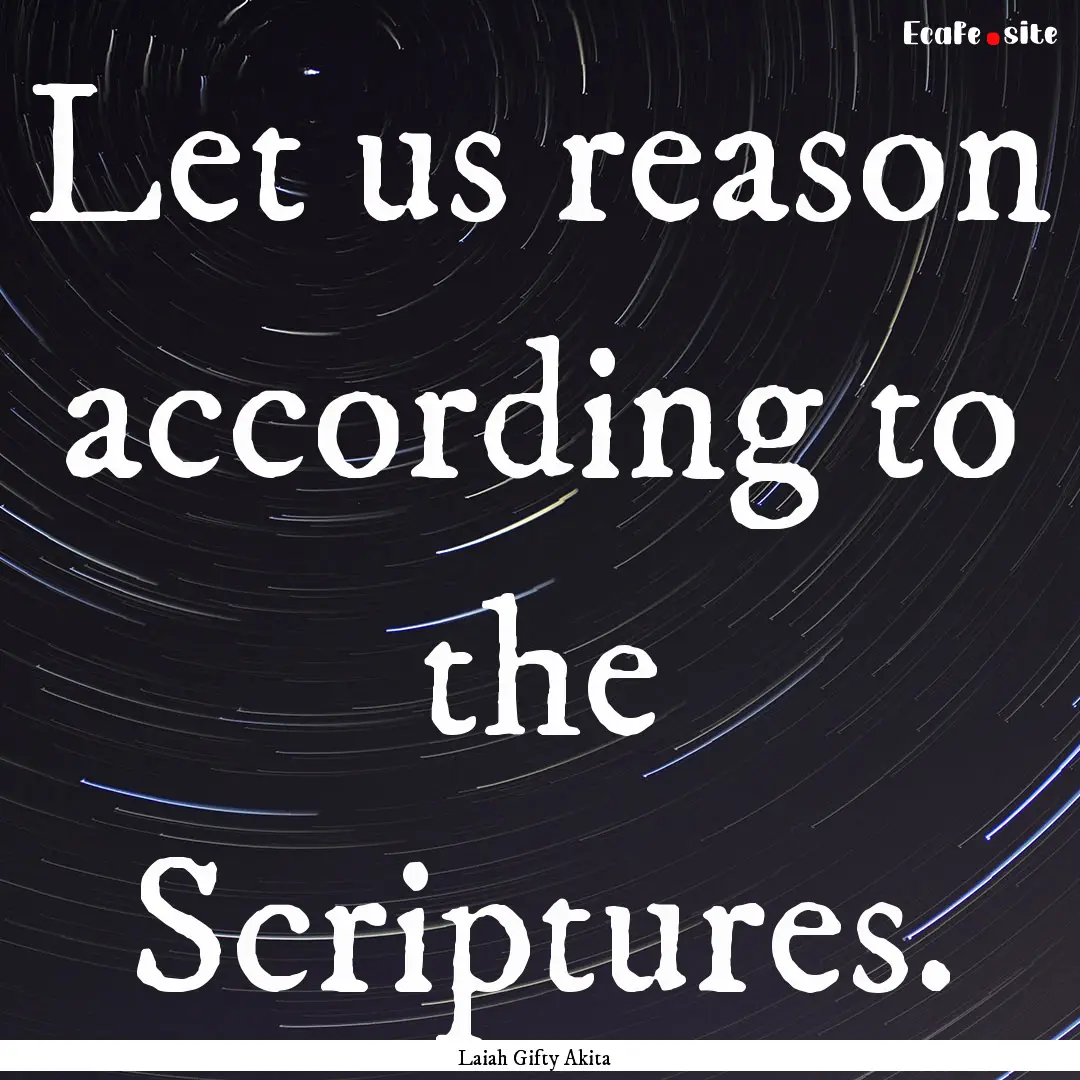 Let us reason according to the Scriptures..... : Quote by Laiah Gifty Akita