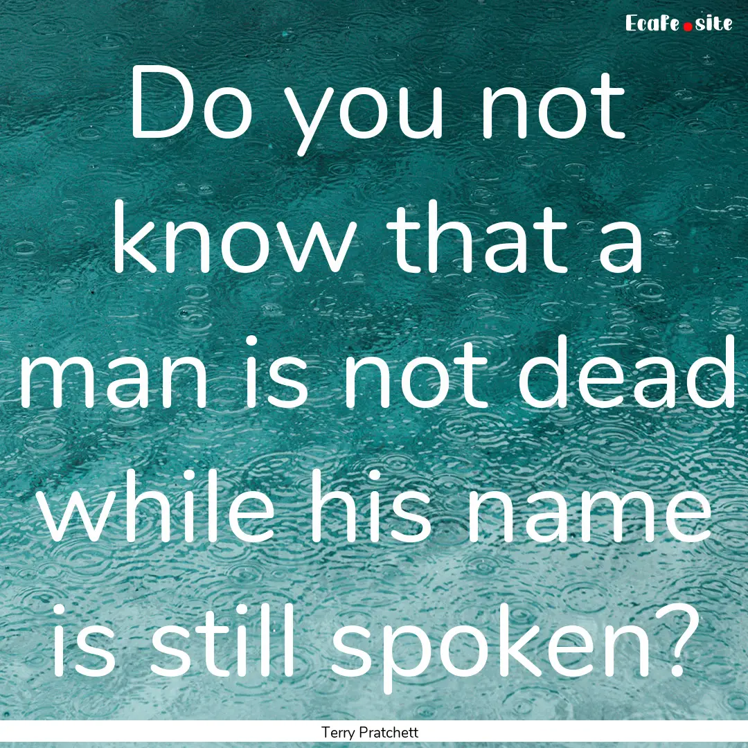 Do you not know that a man is not dead while.... : Quote by Terry Pratchett