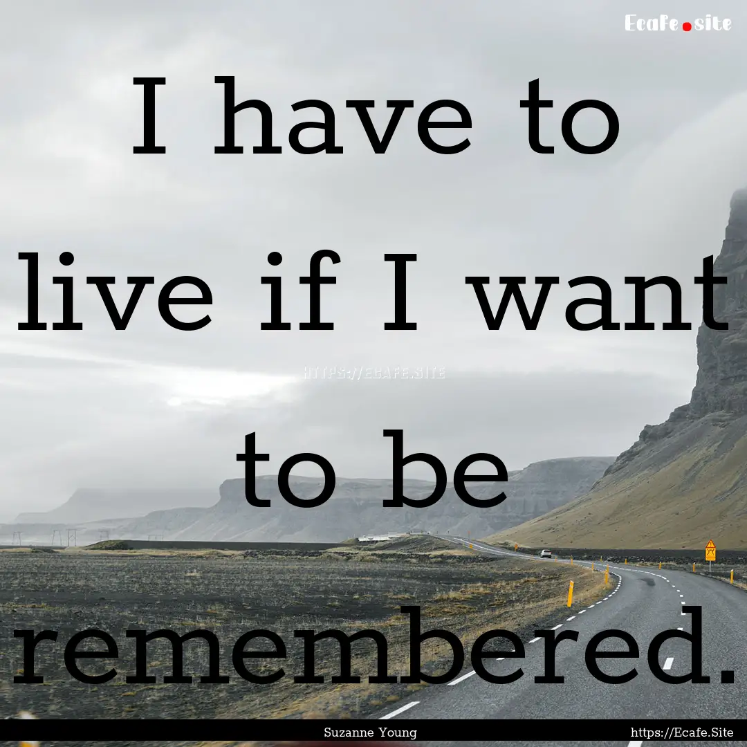 I have to live if I want to be remembered..... : Quote by Suzanne Young