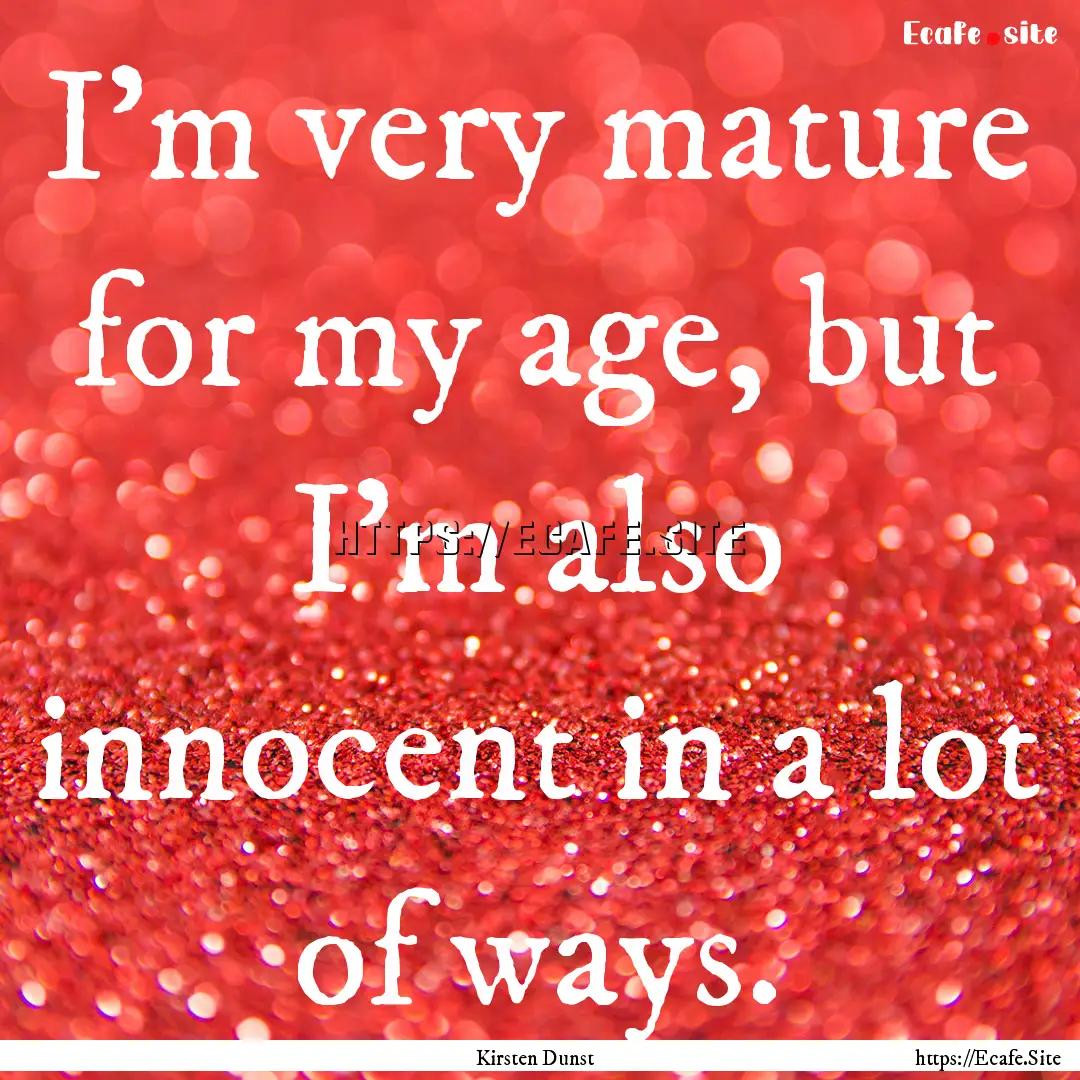 I'm very mature for my age, but I'm also.... : Quote by Kirsten Dunst