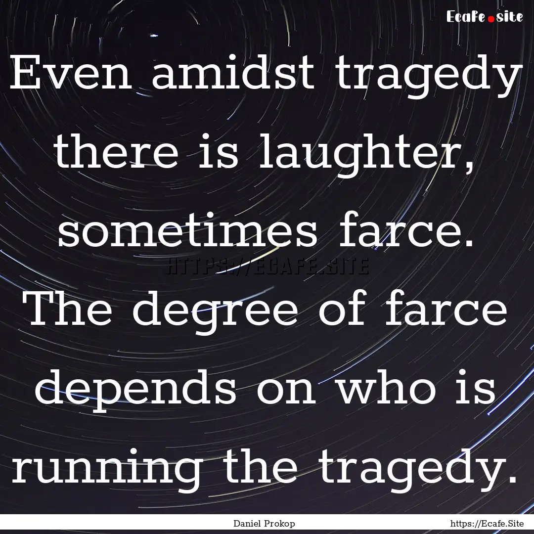 Even amidst tragedy there is laughter, sometimes.... : Quote by Daniel Prokop