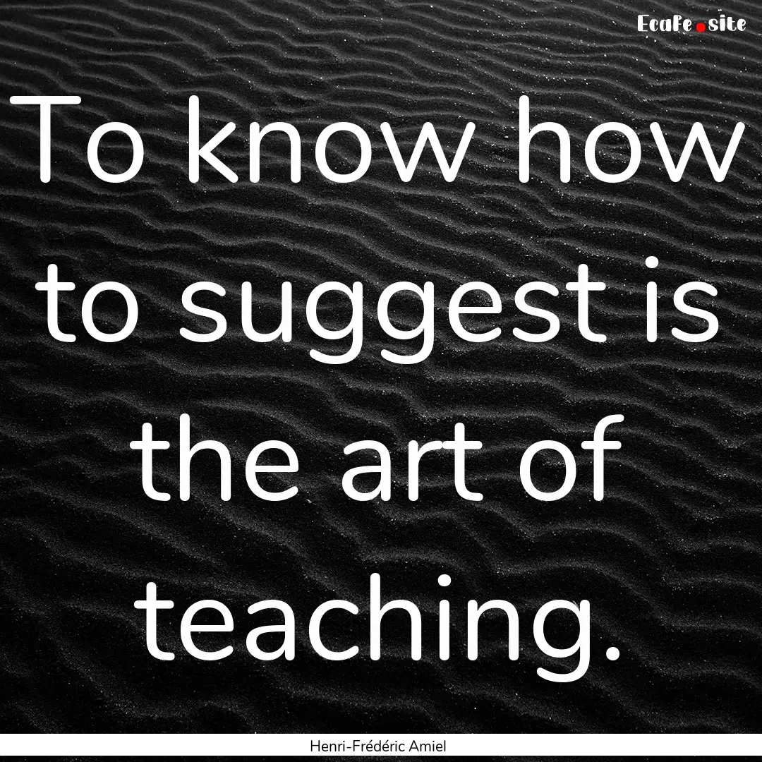 To know how to suggest is the art of teaching..... : Quote by Henri-Frédéric Amiel