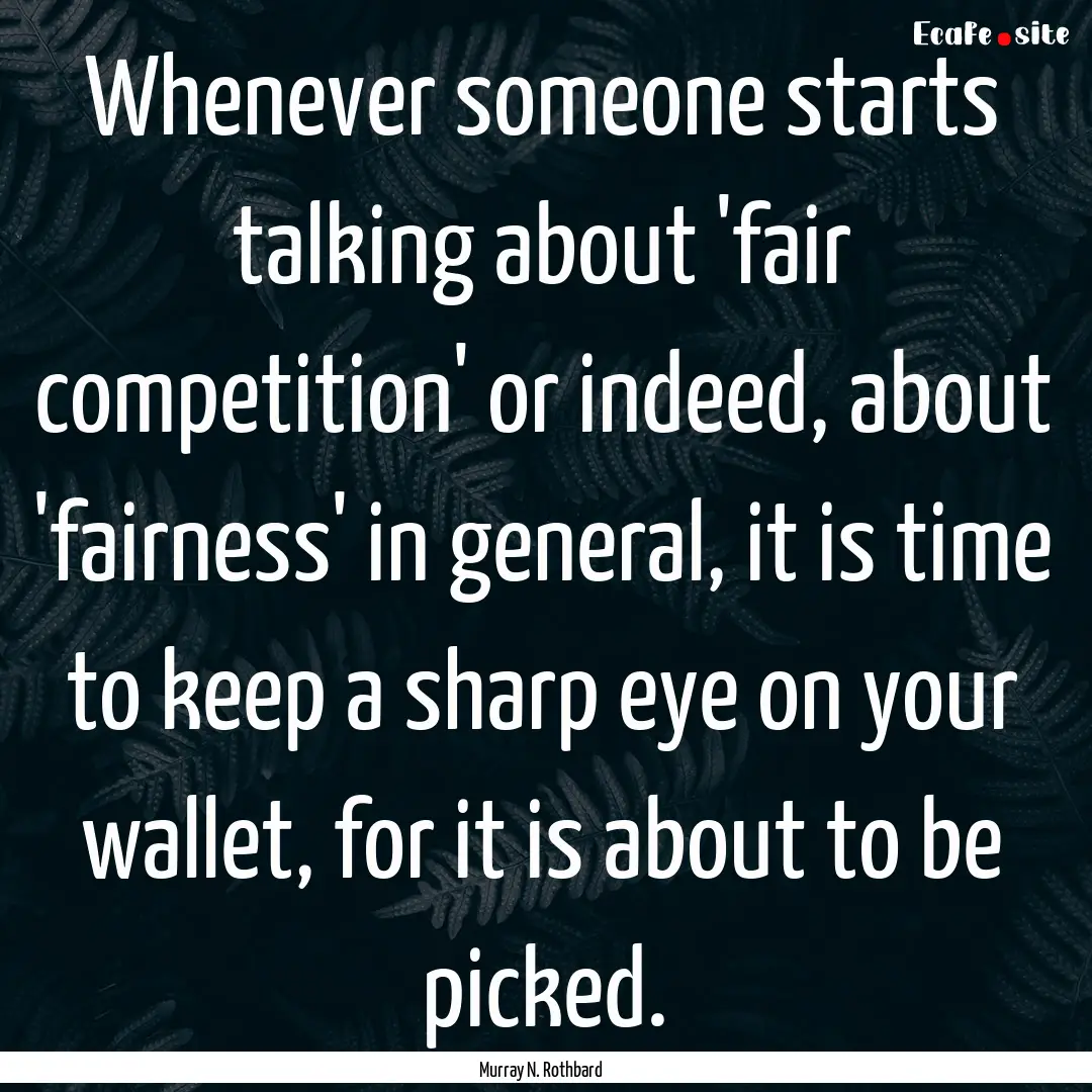 Whenever someone starts talking about 'fair.... : Quote by Murray N. Rothbard