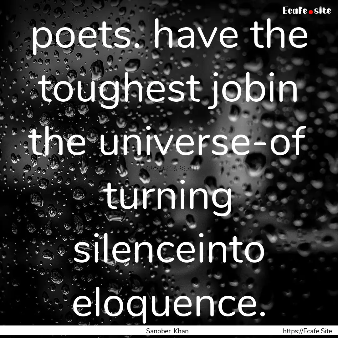 poets. have the toughest jobin the universe-of.... : Quote by Sanober Khan