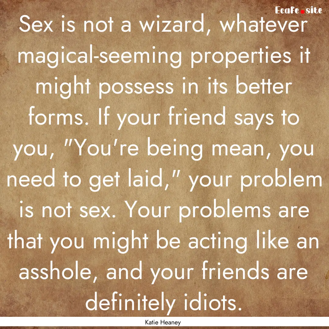 Sex is not a wizard, whatever magical-seeming.... : Quote by Katie Heaney