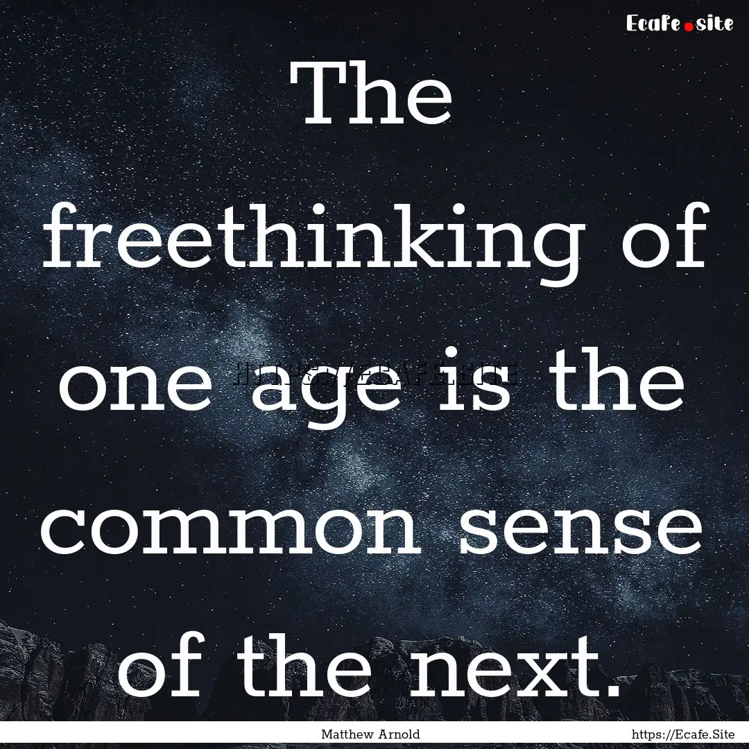 The freethinking of one age is the common.... : Quote by Matthew Arnold