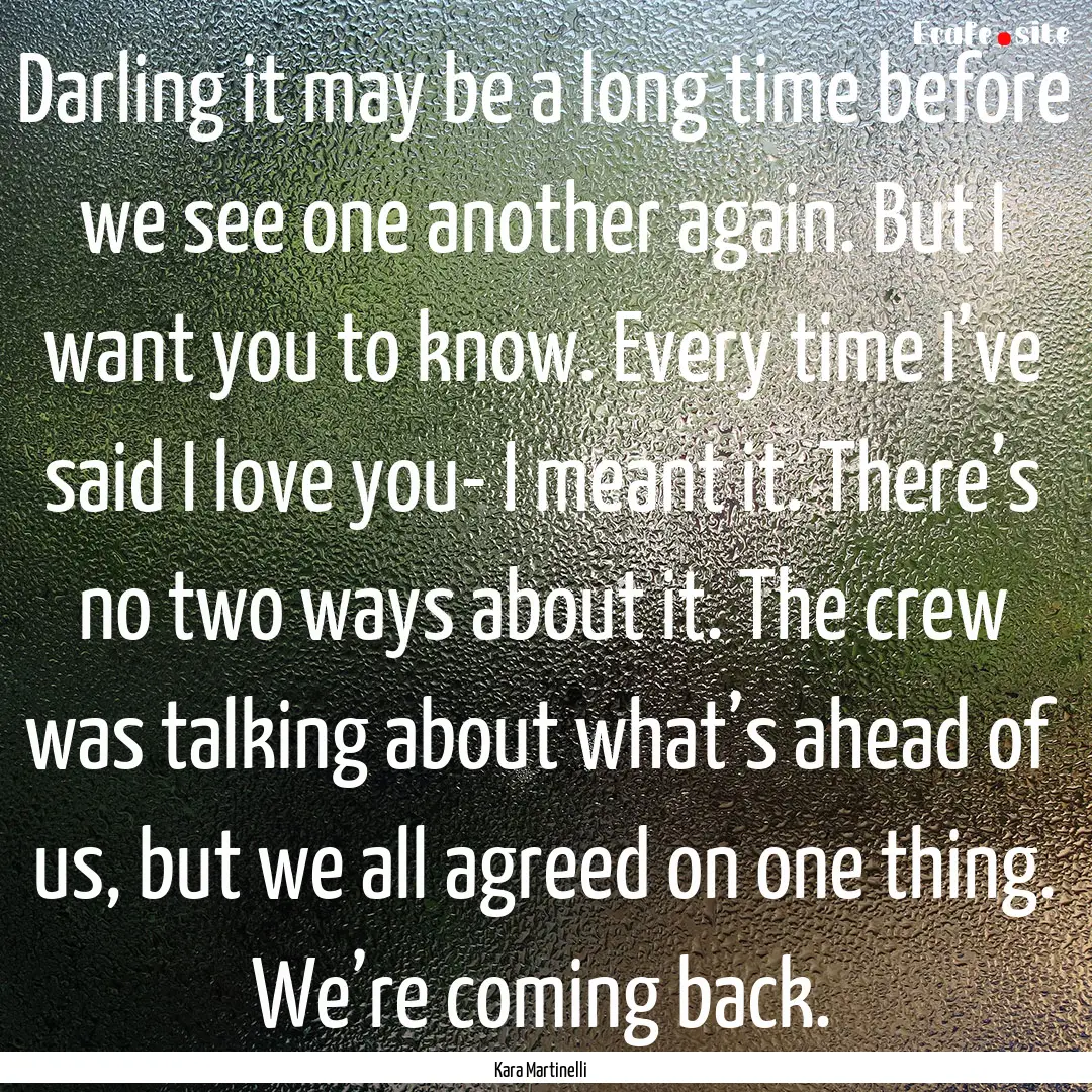 Darling it may be a long time before we see.... : Quote by Kara Martinelli