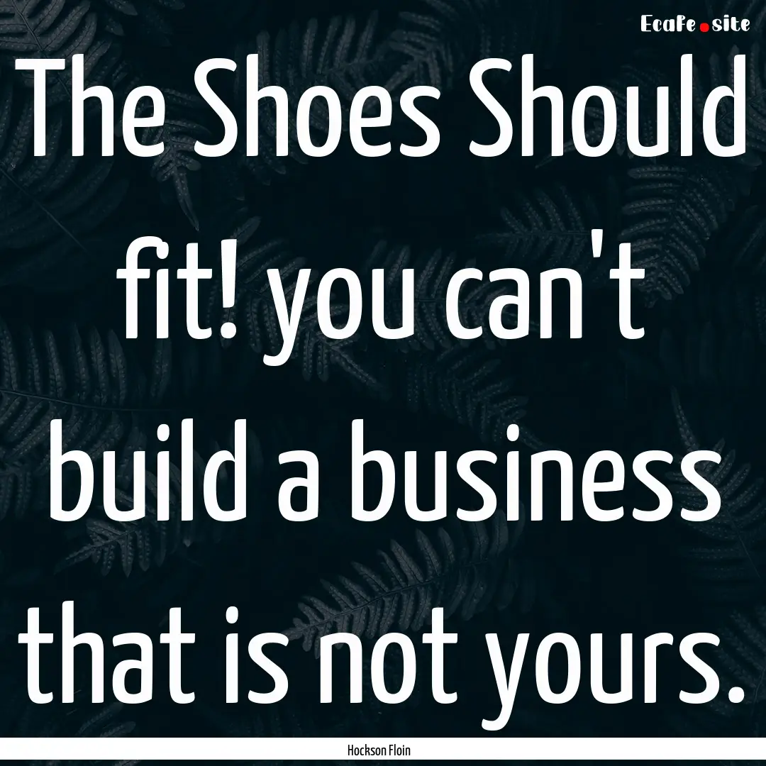 The Shoes Should fit! you can't build a business.... : Quote by Hockson Floin