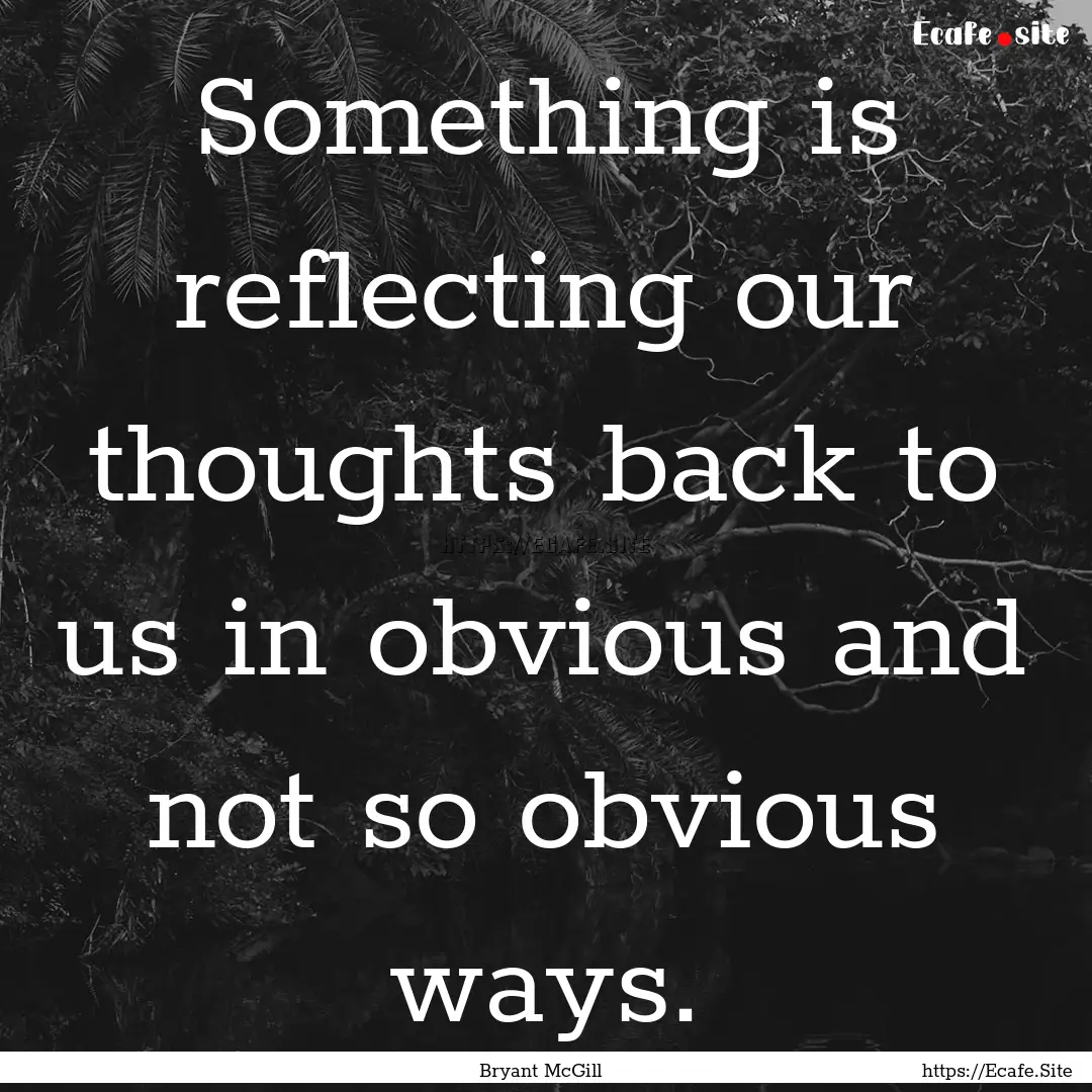 Something is reflecting our thoughts back.... : Quote by Bryant McGill