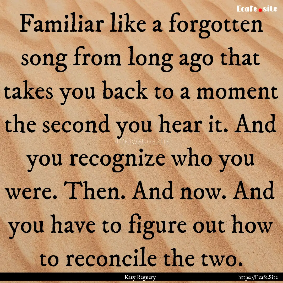 Familiar like a forgotten song from long.... : Quote by Katy Regnery