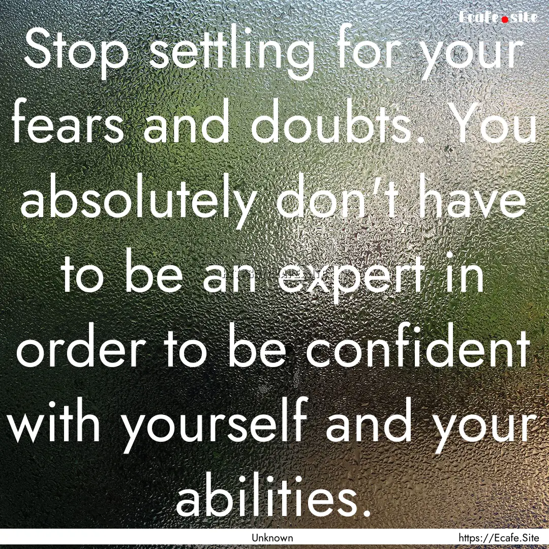 Stop settling for your fears and doubts..... : Quote by Unknown