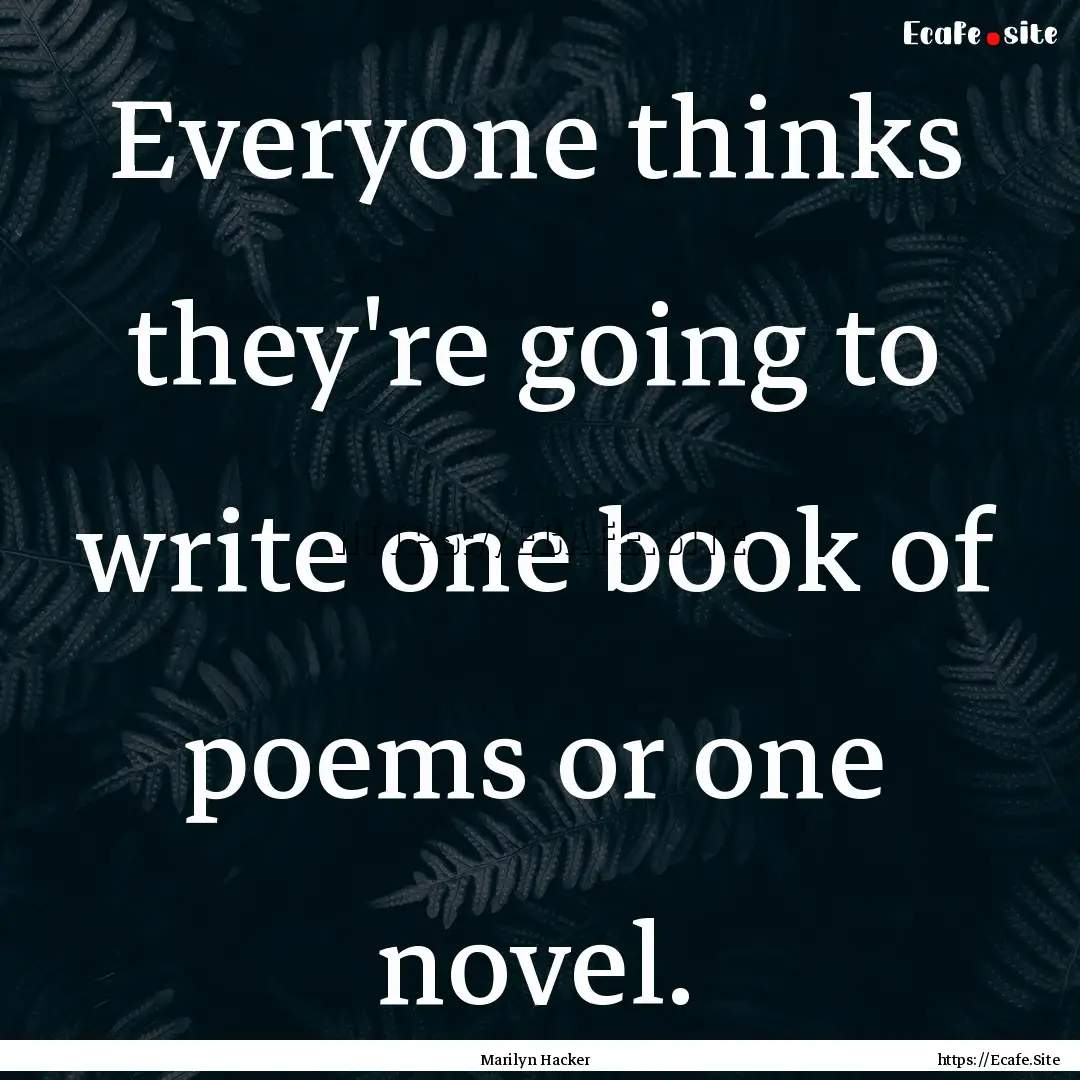 Everyone thinks they're going to write one.... : Quote by Marilyn Hacker