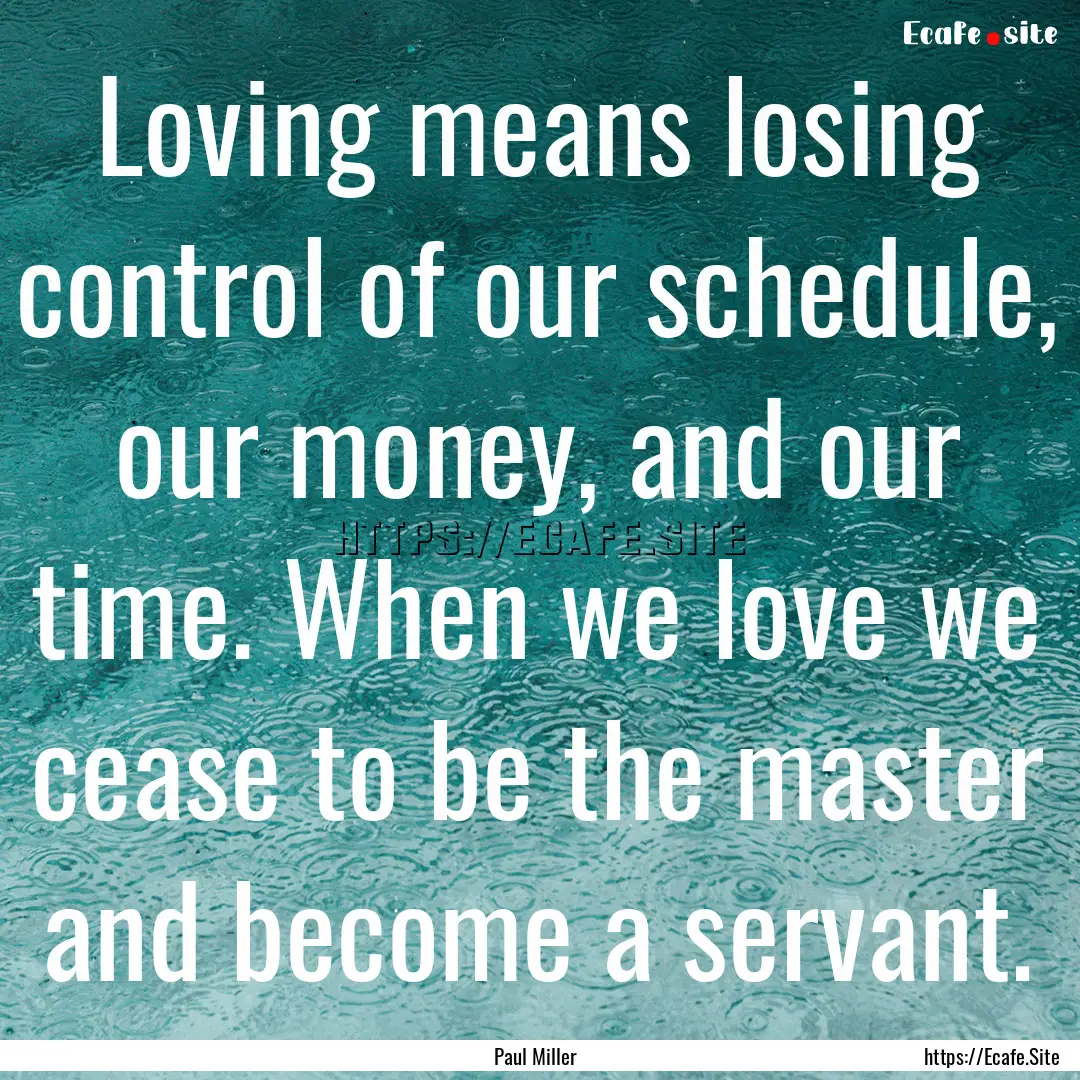 Loving means losing control of our schedule,.... : Quote by Paul Miller