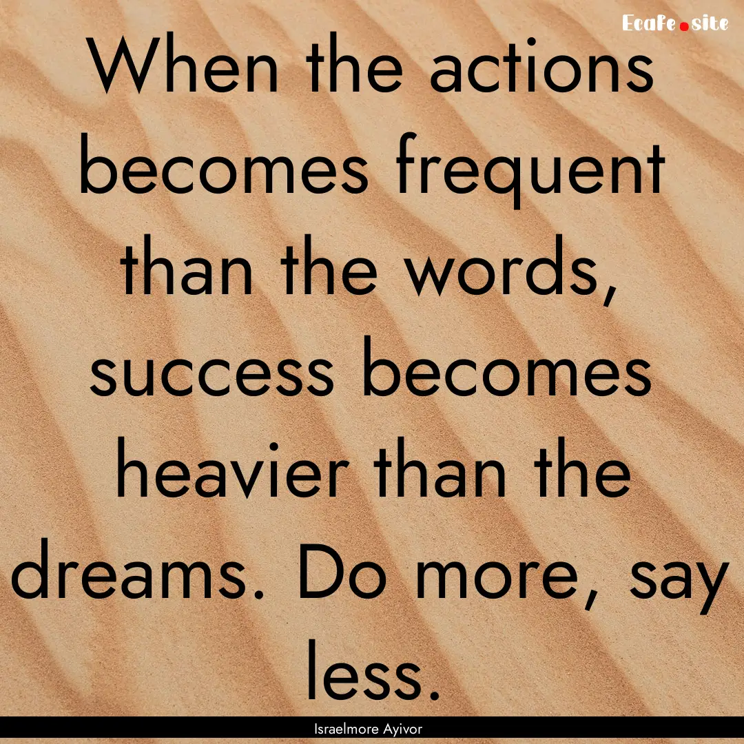 When the actions becomes frequent than the.... : Quote by Israelmore Ayivor