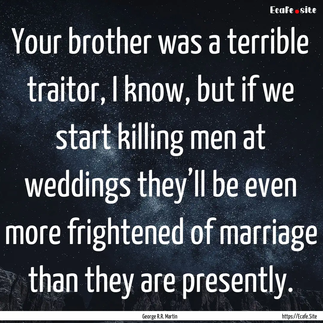 Your brother was a terrible traitor, I know,.... : Quote by George R.R. Martin