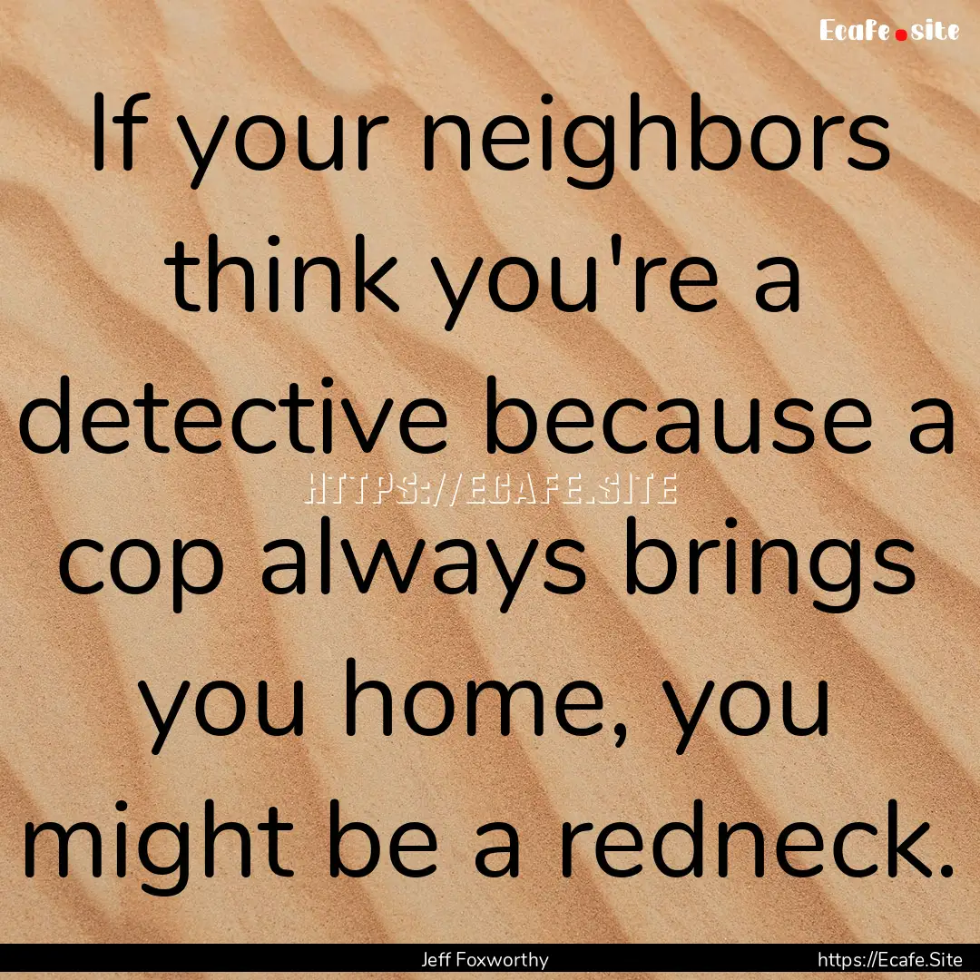 If your neighbors think you're a detective.... : Quote by Jeff Foxworthy