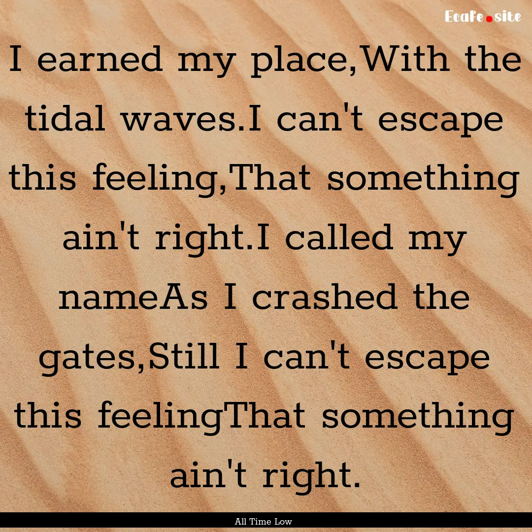 I earned my place,With the tidal waves.I.... : Quote by All Time Low