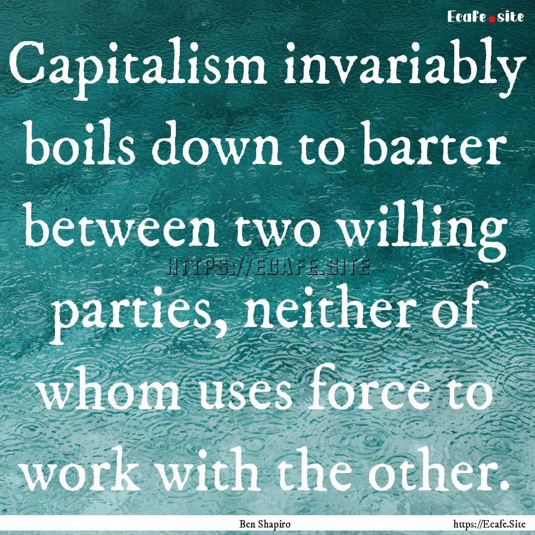 Capitalism invariably boils down to barter.... : Quote by Ben Shapiro