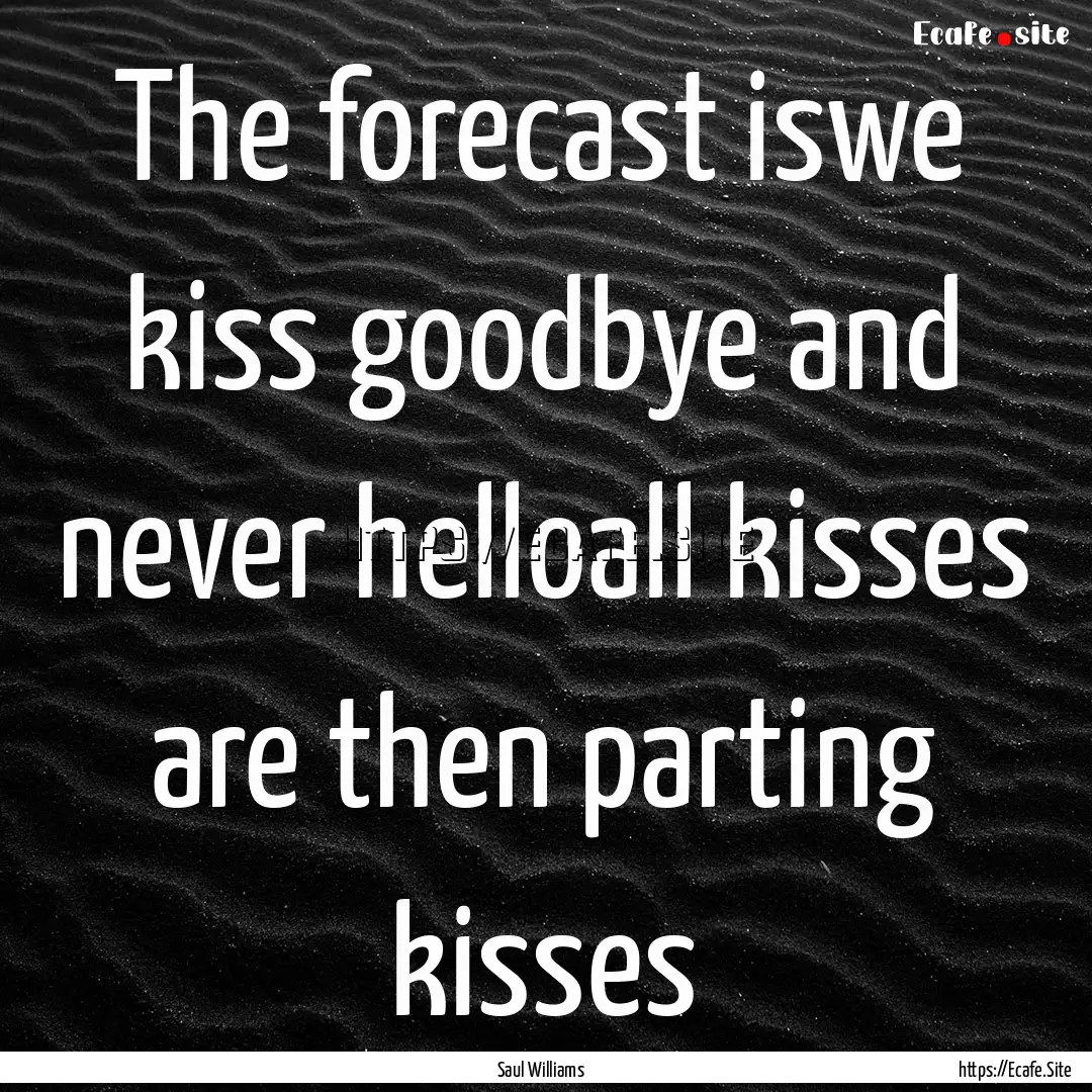 The forecast iswe kiss goodbye and never.... : Quote by Saul Williams