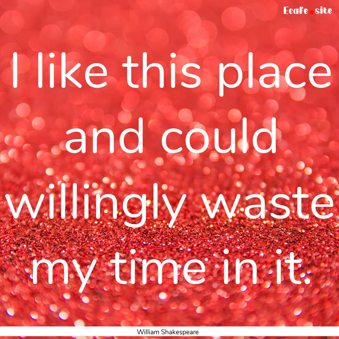 I like this place and could willingly waste.... : Quote by William Shakespeare